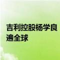 吉利控股杨学良：“卷”字一日不消 中国汽车就不能真正走遍全球