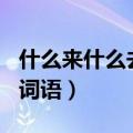 什么来什么去的词语ABAC（什么来什么去的词语）
