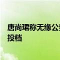 唐尚珺称无缘公费师范生：提前批档案未投出，等下一批次投档