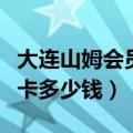 大连山姆会员卡多少钱好办吗（大连山姆会员卡多少钱）