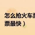 怎么抢火车票最快最有效的方法（如何抢火车票最快）