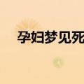 孕妇梦见死蛇是死胎吗（孕妇梦见死蛇）