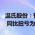 温氏股份：预计上半年净利12.5亿元-15亿元 同比扭亏为盈