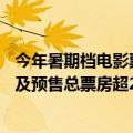今年暑期档电影票房已突破40亿：沈腾马丽《抓娃娃》点映及预售总票房超2.45亿