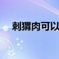 刺猬肉可以吃吗（刺猬肉的功效与作用）
