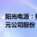 阳光电源：拟回购不低于5亿元且不超过10亿元公司股份