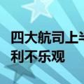 四大航司上半年仍未扭亏，运力过剩下全年盈利不乐观