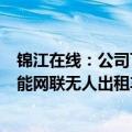锦江在线：公司下属锦江出租部分企业与相关合作方开展智能网联无人出租车示范运营活动