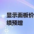 显示面板价格回暖，14家上市公司上半年业绩预增