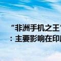 “非洲手机之王”在印度遭高通起诉后股价大跌，传音控股：主要影响在印度