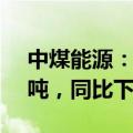 中煤能源：上半年商品煤累计销量13355万吨，同比下降8.9%