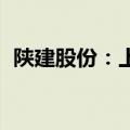 陕建股份：上半年新签合同额1737.53亿元