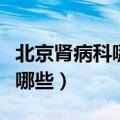 北京肾病科哪家医院最全威（北京肾病医院有哪些）