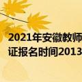 2021年安徽教师资格证报名时间和考试时间（安徽教师资格证报名时间2013年）