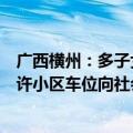 广西横州：多子女家庭名下已有一套住房再买房算首套，允许小区车位向社会出售