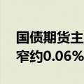 国债期货主连短线下行，30年期主连涨幅收窄约0.06%