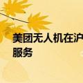 美团无人机在沪开拓公园场景，在公园点外卖可享“空投”服务