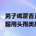 男子喝藿香正气水15分钟后昏厥：7天内不宜服用头孢类药物