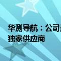 华测导航：公司是百度萝卜快跑第六代无人车P-Box产品的独家供应商