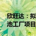 欣旺达：拟20亿元投建越南锂威消费类锂电池工厂项目
