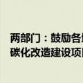 两部门：鼓励各地区因地制宜制定支持政策，加大对煤电低碳化改造建设项目的投资补助力度