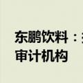 东鹏饮料：拟聘任德勤华永为公司2024年度审计机构