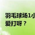 羽毛球场1小时160元仍订不到 到底哪里人最爱打呀？