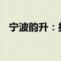 宁波韵升：拟回购股份7500万元-1.5亿元