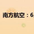 南方航空：6月旅客周转量同比上升17.97%