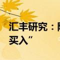 汇丰研究：降京东目标价至148港元，评级“买入”