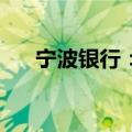 宁波银行：赎回100亿元二级资本债券