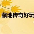 藏地传奇好玩吗值得去吗（藏地传奇好玩吗）