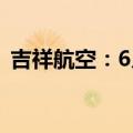 吉祥航空：6月旅客周转量同比上升10.15%
