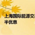 上海国际能源交易中心各品种的套期保值交易手续费实施减半优惠