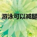游泳可以减腿上的赘肉吗（游泳可以瘦腿吗）