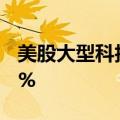 美股大型科技股盘前涨跌不一，特斯拉涨近4%