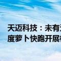天迈科技：未有无人驾驶车身控制及算法相关产品，未与百度萝卜快跑开展相关合作