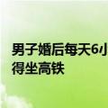 男子婚后每天6小时162公里跨城上班：晚上9点半到家 不舍得坐高铁