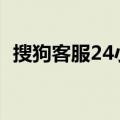 搜狗客服24小时电话人工服务（搜狗客服）