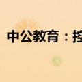 中公教育：控股股东拟增持2亿至4亿元股份