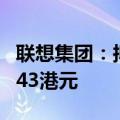 联想集团：拟发行11.5亿份认股权证，每份1.43港元
