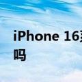 iPhone 16系列配置曝光,网友热议:值得期待吗