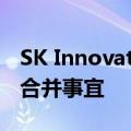 SK Innovation和SK E&amp;S将讨论合并事宜