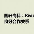 国轩高科：Rivian是公司海外重要战略客户之一，双方保持良好合作关系