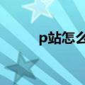 p站怎么看不了（p站怎么看r18）