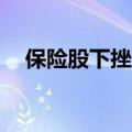 保险股下挫 中国平安、新华保险跌超3%