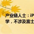 产业链人士：iPhone玻璃后盖供应商是蓝思科技和伯恩光学，不涉及富士康