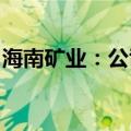 海南矿业：公司与阿吉兰矿业签署谅解备忘录