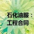 石化油服：子公司组成联合体签署9.95亿元工程合同