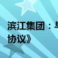 滨江集团：与滨江服务集团签署《停车位框架协议》
